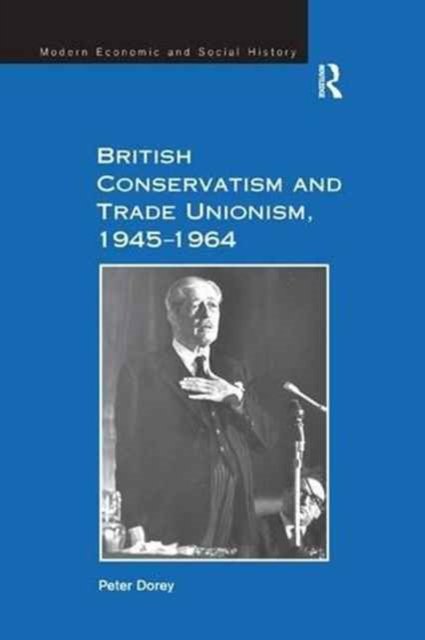 British Conservatism and Trade Unionism 1945-1964