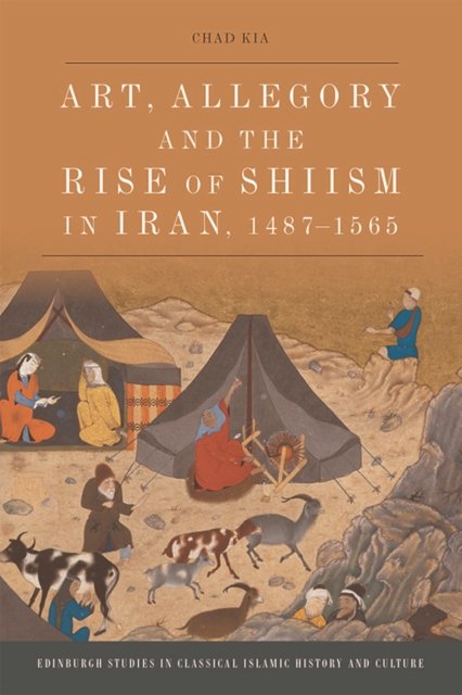 Art, Allegory and the Rise of Shi?ism in Iran, 1487-1565
