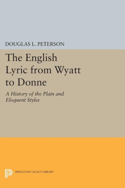 The English Lyric from Wyatt to Donne – A History of the Plain and Eloquent Styles