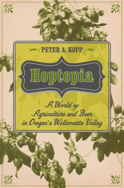 Hoptopia – A World of Agriculture and Beer in Oregon`s Willamette Valley