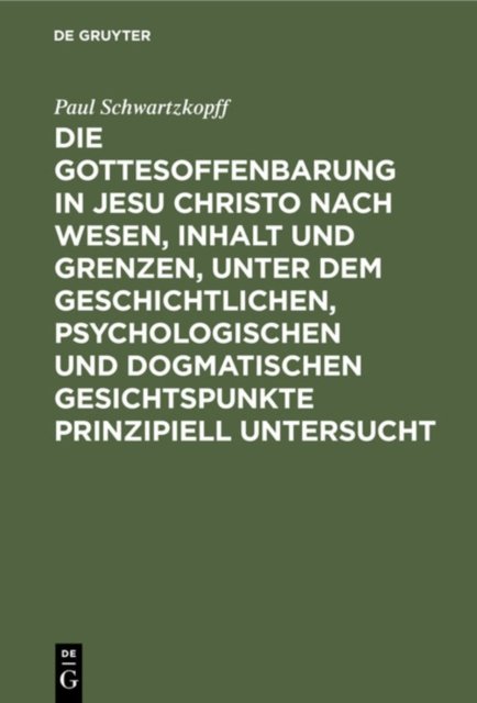 Gottesoffenbarung in Jesu Christo nach Wesen, Inhalt und Grenzen, unter dem geschichtlichen, psychologischen und dogmatischen Gesichtspunkte prinzipiell untersucht