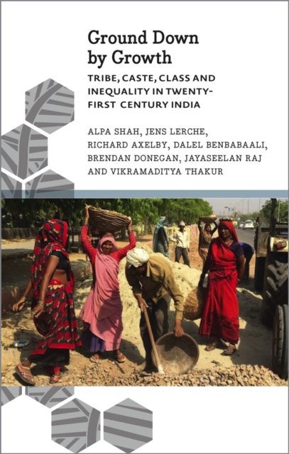 Ground Down by Growth – Tribe, Caste, Class and Inequality in 21st Century India