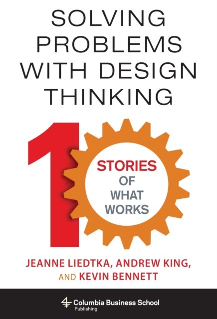 Solving Problems with Design Thinking – Ten Stories of What Works