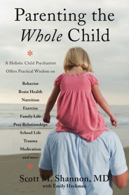 Parenting the Whole Child – A Holistic Child Psychiatrist Offers Practical Wisdom on Behavior, Brain Health, Nutrition, Exercise, Family Life, Pe