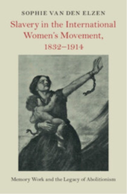 Slavery in the International Women''s Movement, 1832?1914