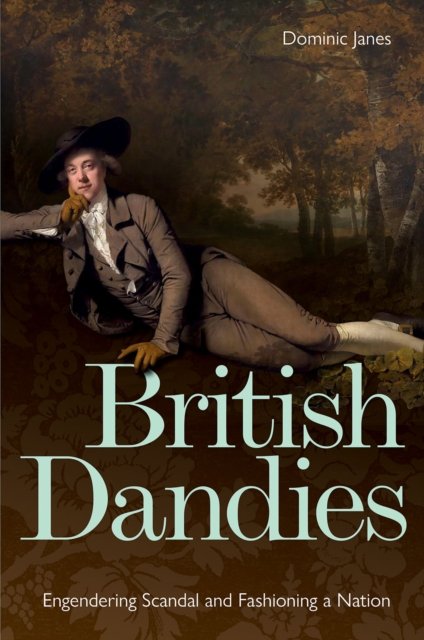 British Dandies – Engendering Scandal and Fashioning a Nation