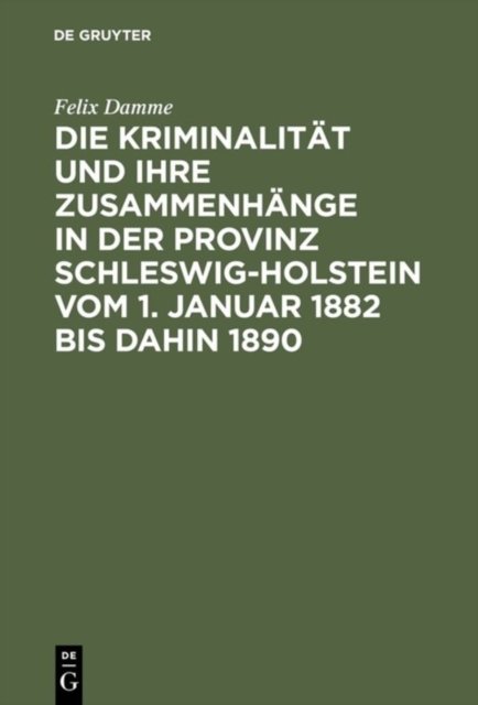 Die Kriminalitat Und Ihre Zusammenhange in Der Provinz Schleswig-Holstein Vom 1. Januar 1882 Bis Dahin 1890