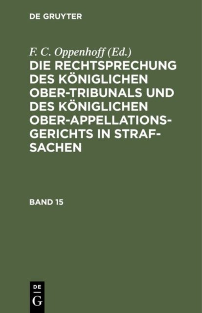 Die Rechtsprechung Des Koniglichen Ober-Tribunals Und Des Koniglichen Ober-Appellations-Gerichts in Straf-Sachen. Band 15