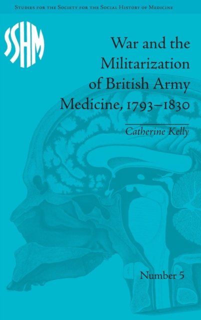 War and the Militarization of British Army Medicine, 1793–1830