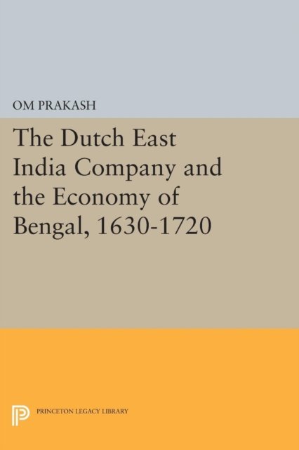 The Dutch East India Company and the Economy of Bengal, 1630–1720
