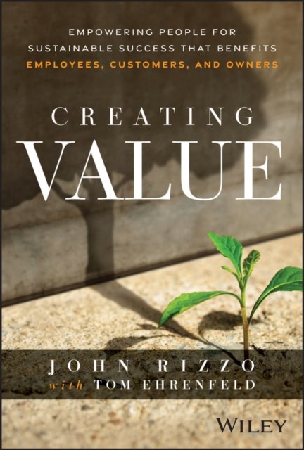 Creating Value: Empowering People for Sustainable Success that Benefits Employees, Customers, and Ow ners