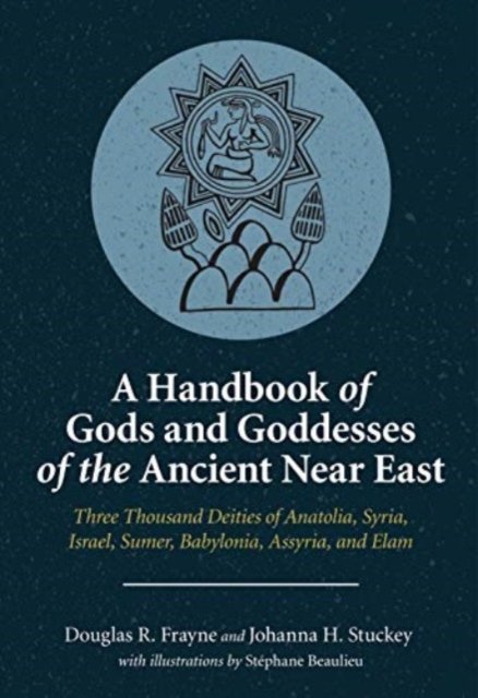 A Handbook of Gods and Goddesses of the Ancient Near East – Three Thousand Deities of Anatolia, Syria, Israel, Sumer, Babylonia, Assyria, and Elam