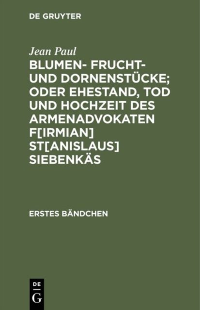 Blumen- Frucht- und Dornenstucke; oder Ehestand, Tod und Hochzeit des Armenadvokaten F[irmian] St[anislaus] Siebenkas