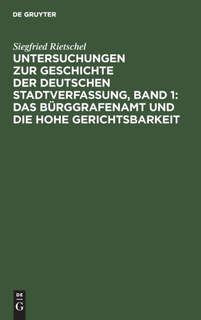 Untersuchungen Zur Geschichte Der Deutschen Stadtverfassung, Band 1: Das Burggrafenamt Und Die Hohe Gerichtsbarkeit