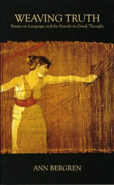 Weaving Truth – Essays on Language and the Female in Greek Thought