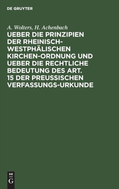 Ueber Die Prinzipien Der Rheinisch-Westphalischen Kirchen-Ordnung Und Ueber Die Rechtliche Bedeutung Des Art. 15 Der Preußischen Verfassungs-Urkunde