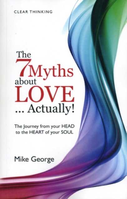7 Myths about Love...Actually! The – The Journey from your HEAD to the HEART of your SOUL