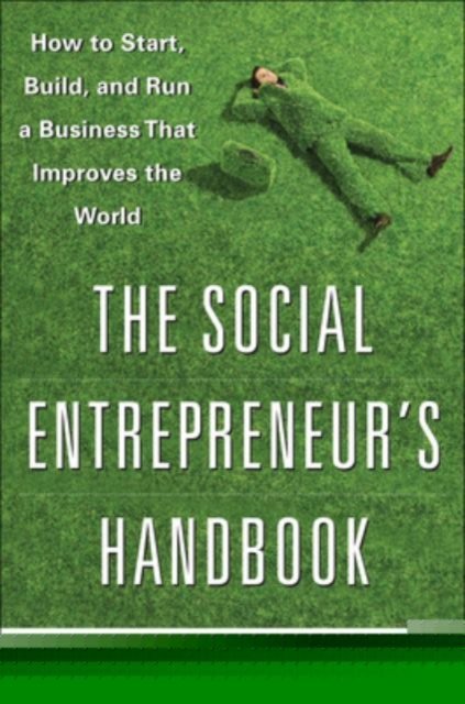 The Social Entrepreneur's Handbook: How to Start, Build, and Run a Business That Improves the World