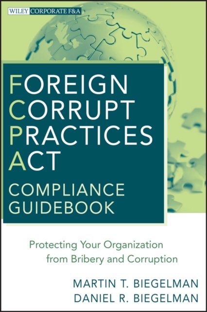 Foreign Corrupt Practices Act Compliance Guidebook  – Protecting Your Organization from Bribery and Corruption