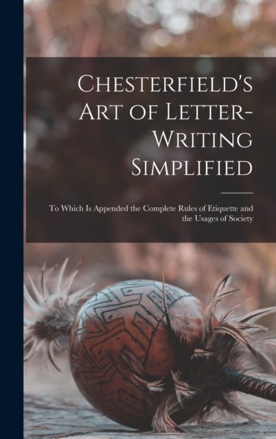 Chesterfield''s Art of Letter-writing Simplified
