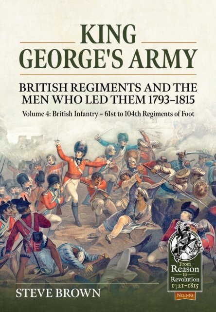 King George?s Army British Regiments and the Men Who Led Them 1793-1815