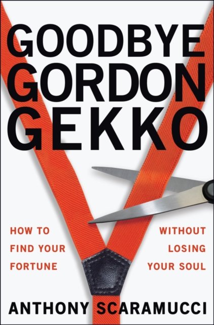 Goodbye Gordon Gekko: How to Find Your Fortune wit hout Losing Your Soul
