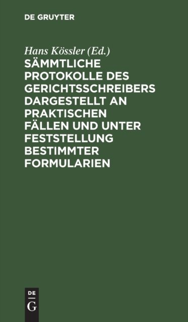 Sammtliche Protokolle Des Gerichtsschreibers Dargestellt an Praktischen Fallen Und Unter Feststellung Bestimmter Formularien