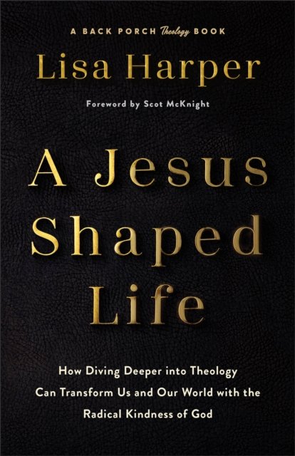 A Jesus–Shaped Life – How Diving Deeper into Theology Can Transform Us and Our World with the Radical Kindness of God