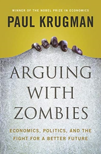 Arguing with Zombies – Economics, Politics, and the Fight for a Better Future