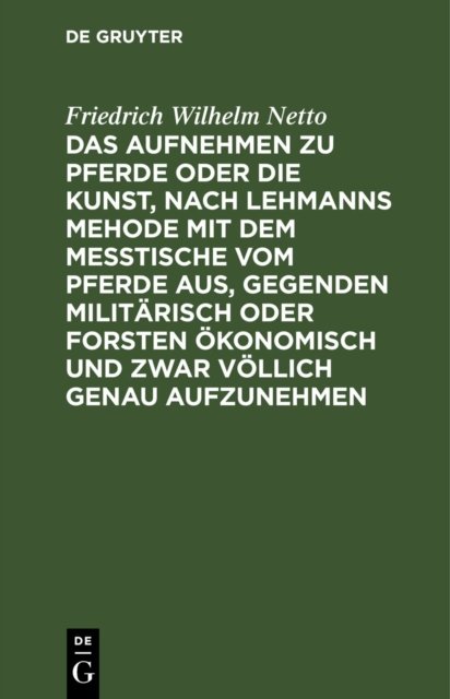 Das Aufnehmen Zu Pferde Oder Die Kunst, Nach Lehmanns Mehode Mit Dem Messtische Vom Pferde Aus, Gegenden Militarisch Oder Forsten Okonomisch Und Zwar Vollich Genau Aufzunehmen