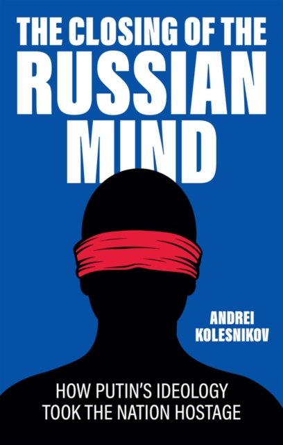 The Closing of the Russian Mind: How Putin's Ideol ogy Took the Nation Hostage