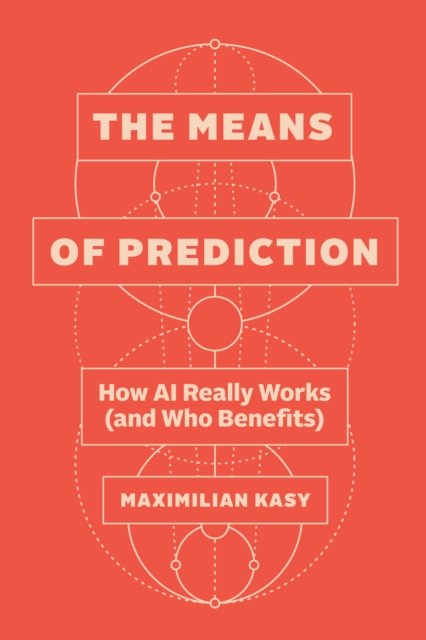 The Means of Prediction – How AI Really Works (and Who Benefits)