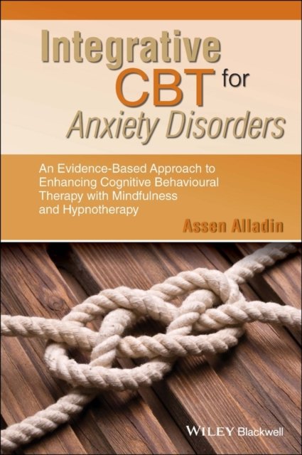 Integrative CBT for Anxiety Disorders– An Evidence –Based Approach to Enhancing Cognitive Behavioural  Therapy with Mindfulness and Hypnotherapy