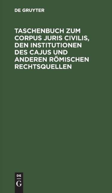 Taschenbuch Zum Corpus Juris Civilis, Den Institutionen Des Cajus Und Anderen Romischen Rechtsquellen