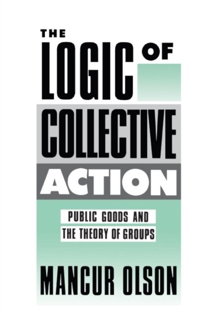 The Logic of Collective Action – Public Goods and the Theory of Groups, With a New Preface and Appendix