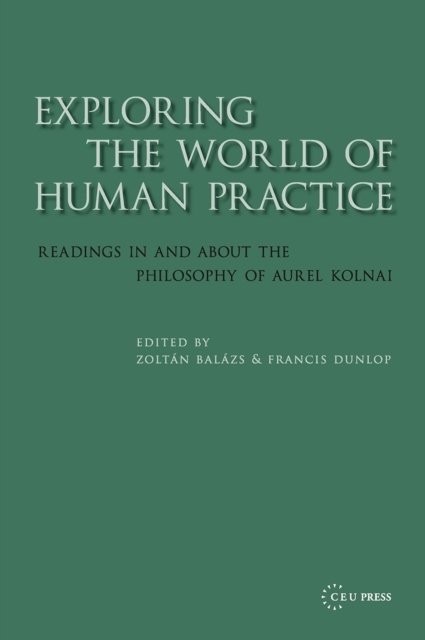 Exploring the World of Human Practice – Readings in and about the Philosophy of Aurel Kolnai