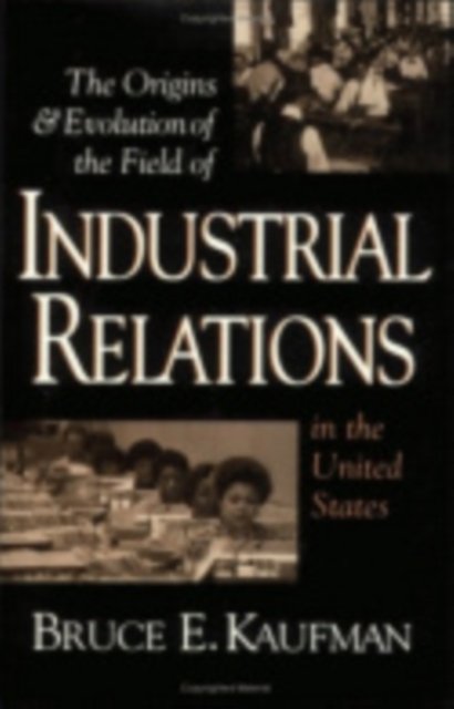 The Origins and Evolution of the Field of Industrial Relations in the United States