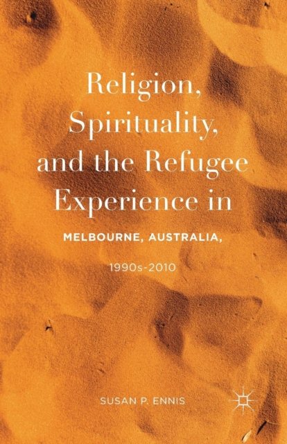 Religion, Spirituality, and the Refugee Experience in Melbourne, Australia, 1990s-2010