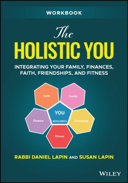 The Holistic You Workbook – Integrating Your Family, Finances, Faith, Friendships, and Fitness