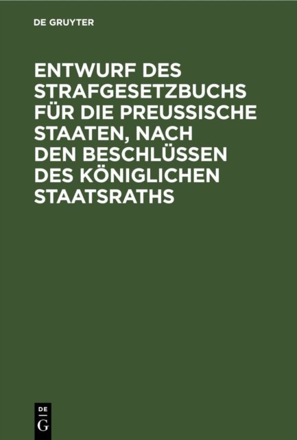 Entwurf Des Strafgesetzbuchs Fur Die Preußische Staaten, Nach Den Beschlussen Des Koniglichen Staatsraths