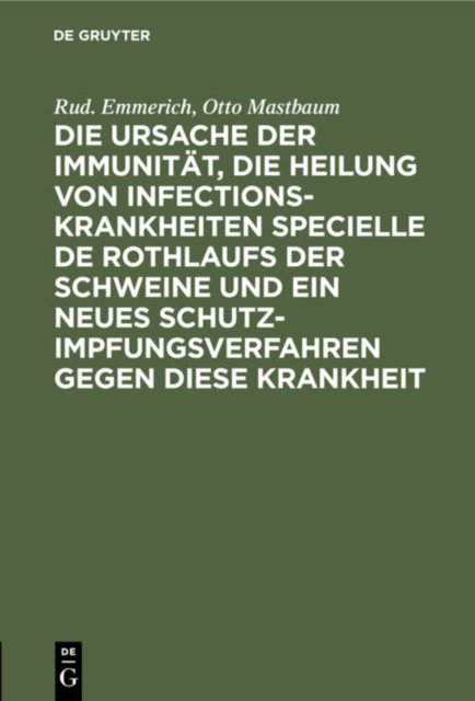 Die Ursache Der Immunitat, Die Heilung Von Infectionskrankheiten Specielle de Rothlaufs Der Schweine Und Ein Neues Schutzimpfungsverfahren Gegen Diese Krankheit