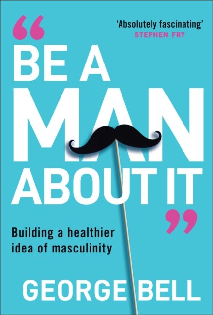Be A Man About It: Building a healthier idea of ma sculinity