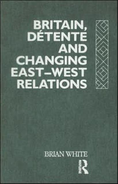 Britain, Detente and Changing East-West Relations