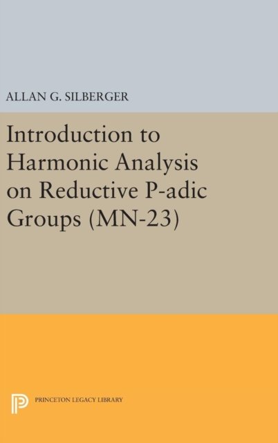 Introduction to Harmonic Analysis on Reductive P–adic Groups (MN–23) – Based on lectures by Harish–Chandra at The Institute for Advanced Study