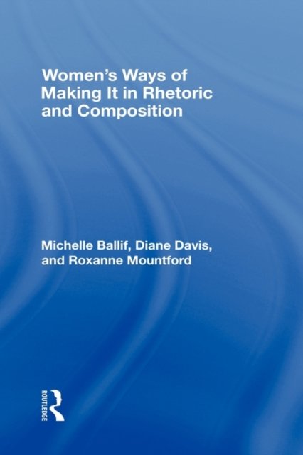 Women''s Ways of Making It in Rhetoric and Composition