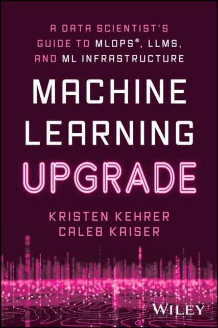 Machine Learning Upgrade – A Data Scientist's Guide to MLOps, LLMs, and ML Infrastructure