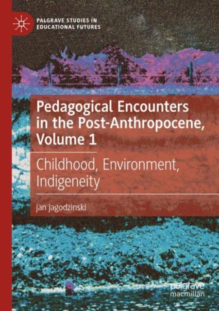 Pedagogical Encounters in the Post-Anthropocene, Volume 1