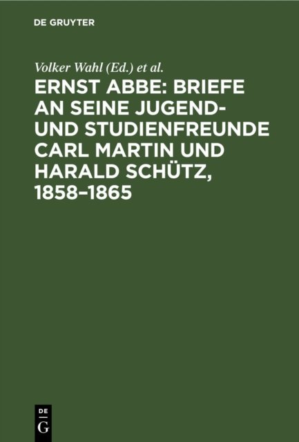 Ernst Abbe. Briefe an Seine Jugend- Und Studienfreunde Carl Martin Und Harald Schutz, 1858-1865