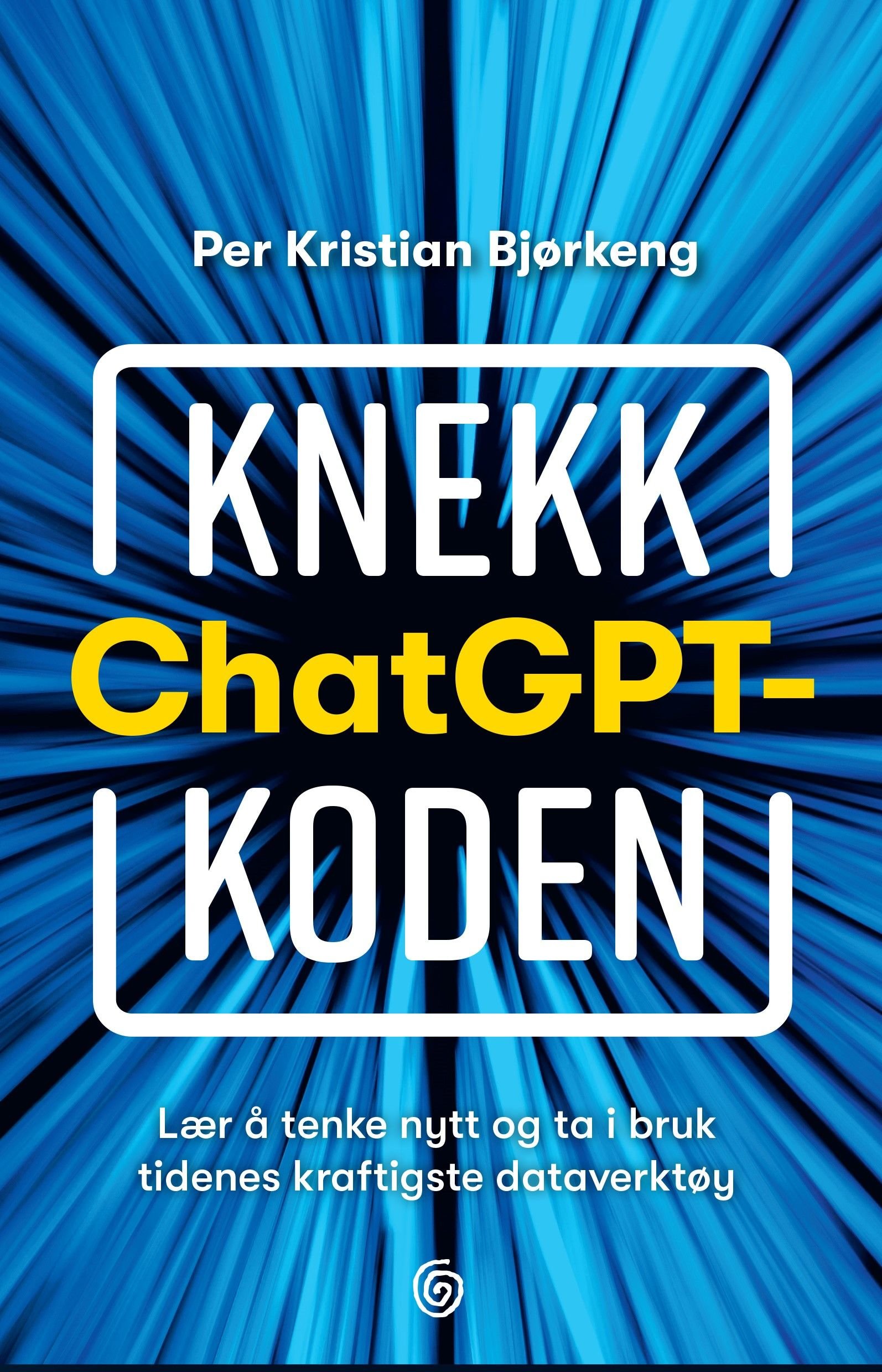 Knekk ChatGPT-koden - lær å tenke nytt og ta i bruk tidenes kraftigste dataverktøy