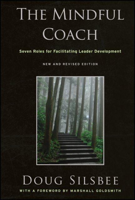The Mindful Coach – Seven Roles for Facilitating Leader Development New and Revised 2e